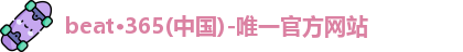 beat·365(中国)-唯一官方网站